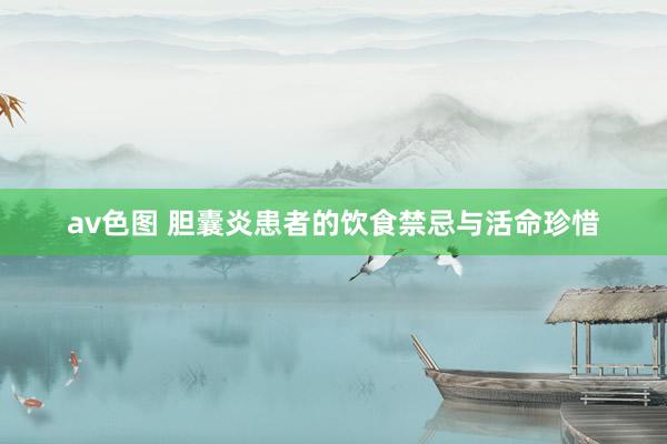 av色图 胆囊炎患者的饮食禁忌与活命珍惜