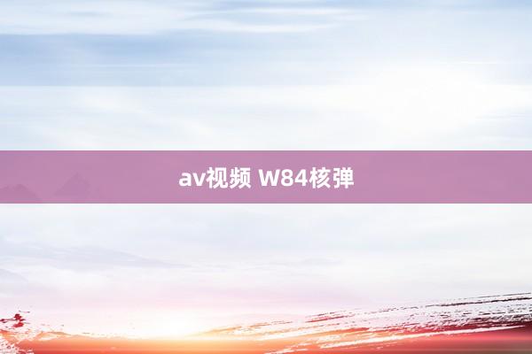 av视频 W84核弹