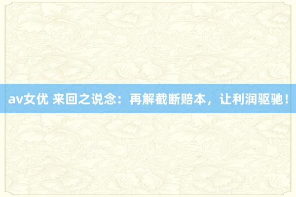 av女优 来回之说念：再解截断赔本，让利润驱驰！
