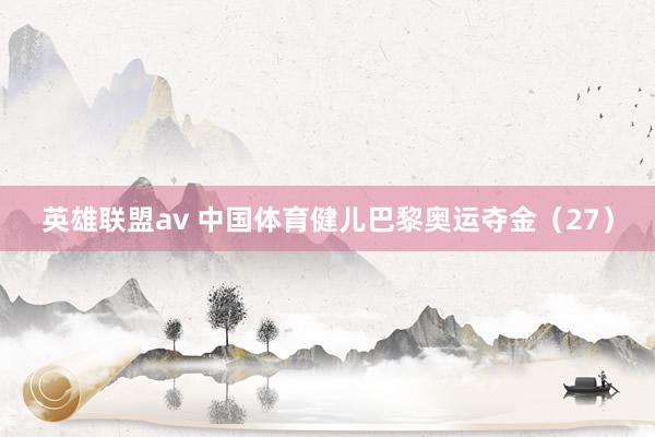 英雄联盟av 中国体育健儿巴黎奥运夺金（27）