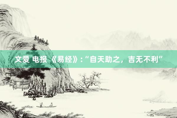 文爱 电报 《易经》:“自天助之，吉无不利”