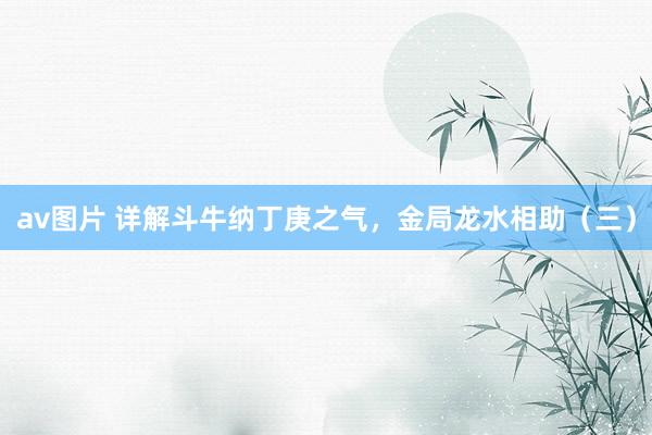 av图片 详解斗牛纳丁庚之气，金局龙水相助（三）
